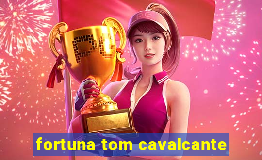 fortuna tom cavalcante