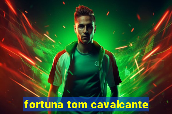 fortuna tom cavalcante