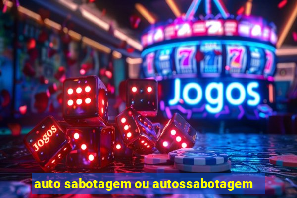 auto sabotagem ou autossabotagem