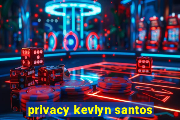 privacy kevlyn santos