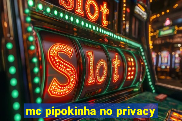 mc pipokinha no privacy