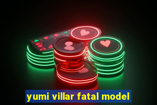 yumi villar fatal model