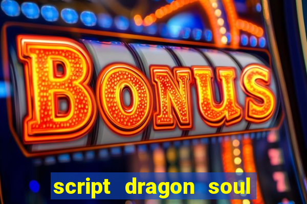 script dragon soul mobile 2024