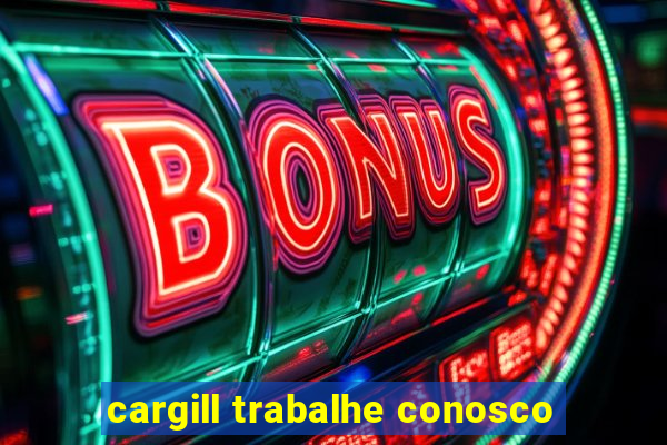 cargill trabalhe conosco