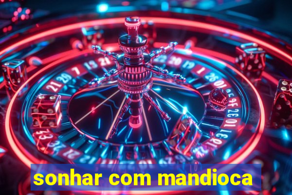 sonhar com mandioca