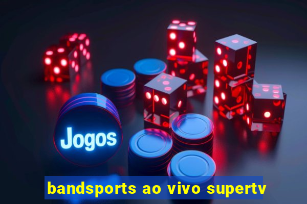 bandsports ao vivo supertv