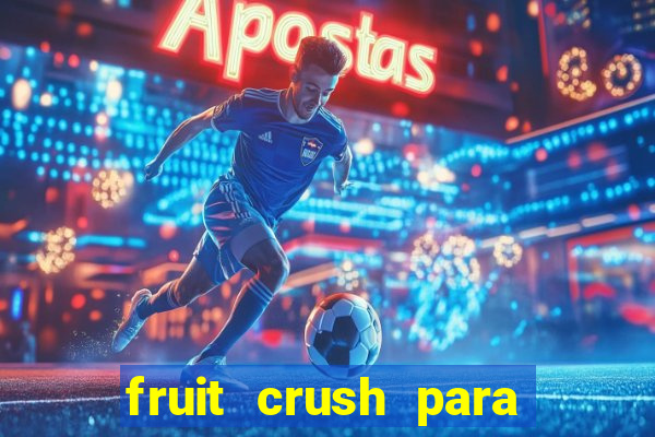 fruit crush para ganhar dinheiro