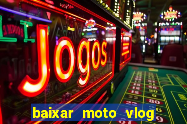 baixar moto vlog brasil dinheiro infinito