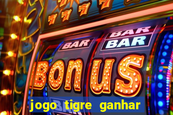 jogo tigre ganhar dinheiro de verdade