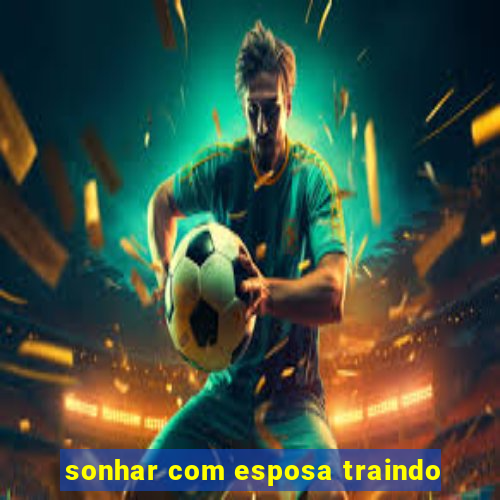 sonhar com esposa traindo