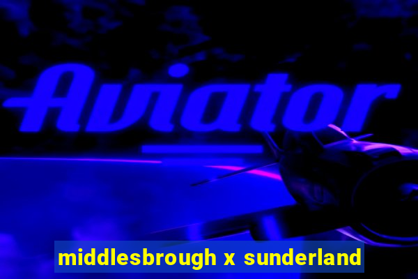 middlesbrough x sunderland