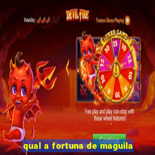 qual a fortuna de maguila