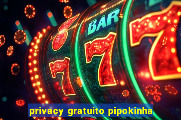 privacy gratuito pipokinha