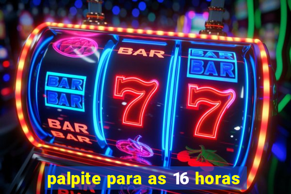 palpite para as 16 horas