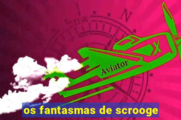 os fantasmas de scrooge