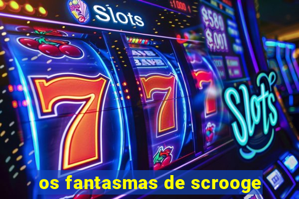 os fantasmas de scrooge