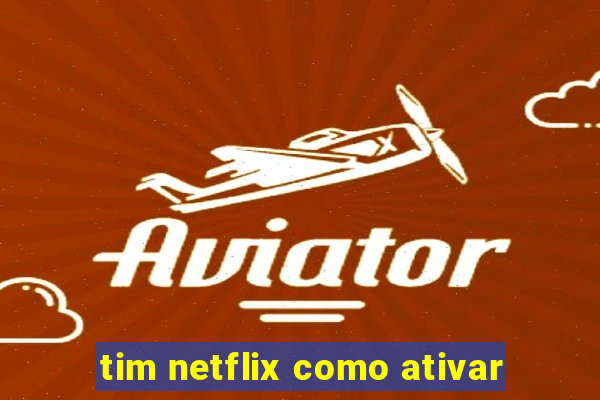 tim netflix como ativar