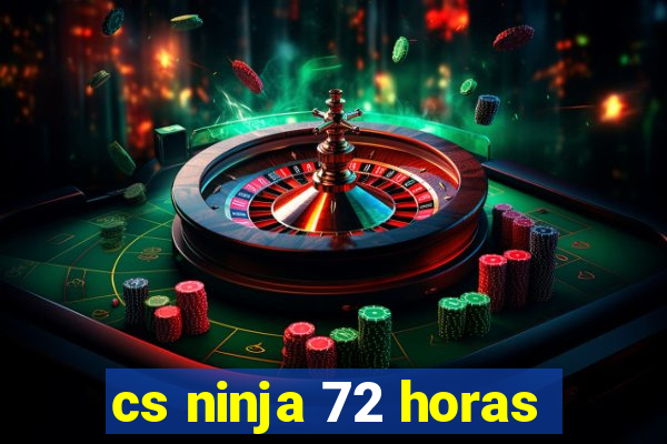 cs ninja 72 horas