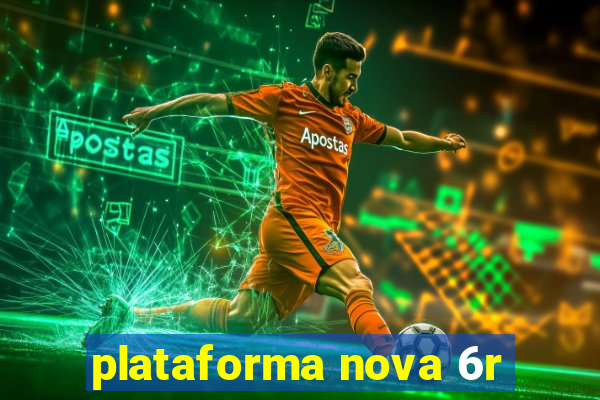 plataforma nova 6r