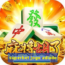 superbet jogo adiado