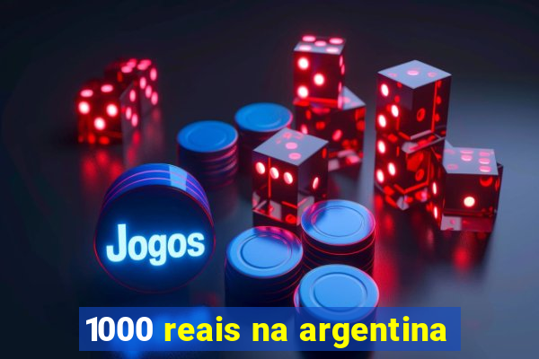 1000 reais na argentina