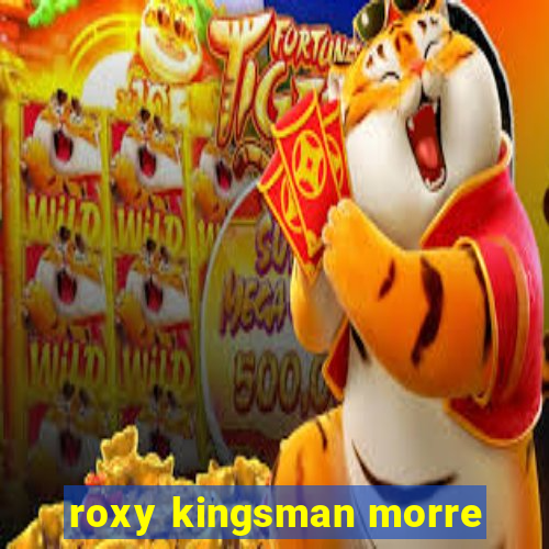 roxy kingsman morre