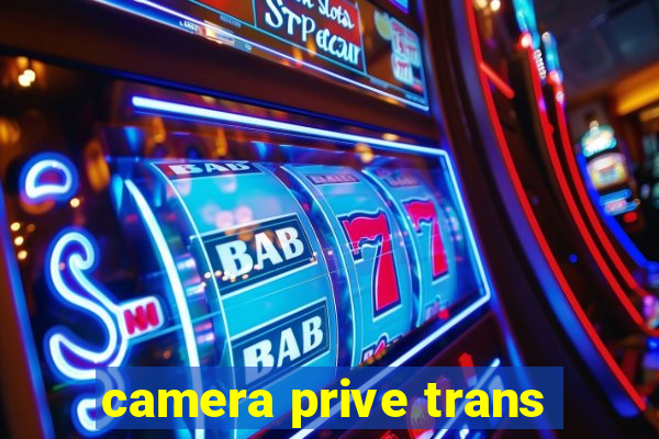 camera prive trans