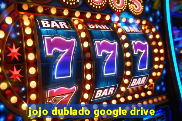 jojo dublado google drive