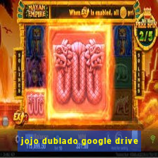 jojo dublado google drive