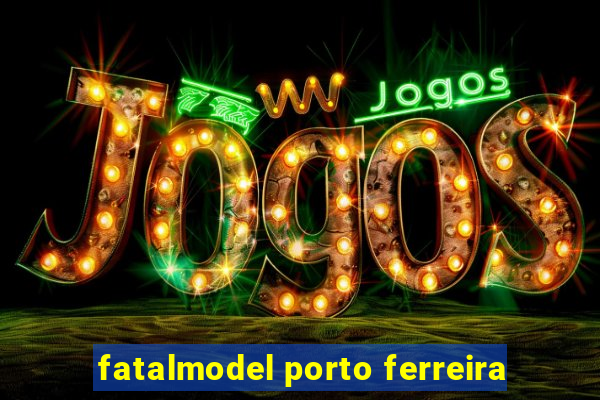 fatalmodel porto ferreira