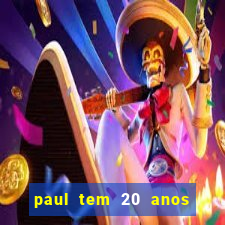 paul tem 20 anos de idade