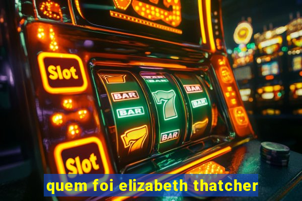 quem foi elizabeth thatcher