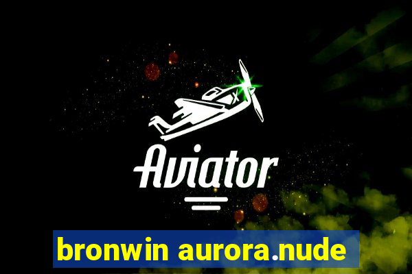 bronwin aurora.nude