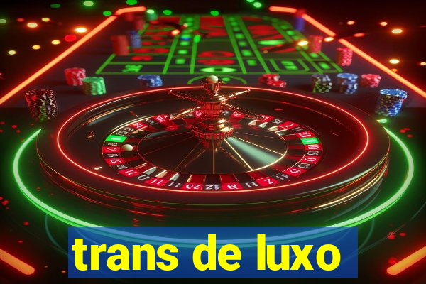 trans de luxo