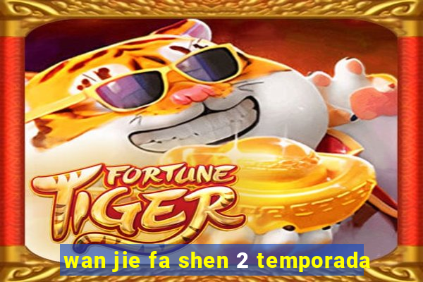 wan jie fa shen 2 temporada