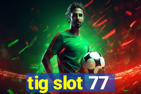 tig slot 77