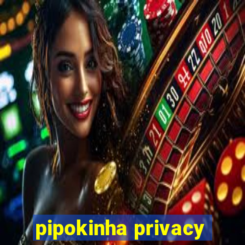 pipokinha privacy