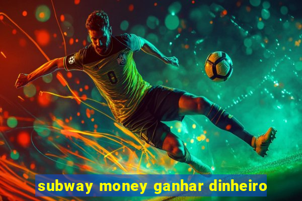 subway money ganhar dinheiro