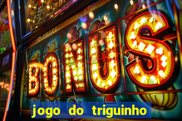 jogo do triguinho de ganhar dinheiro