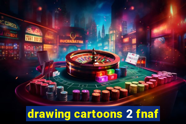 drawing cartoons 2 fnaf