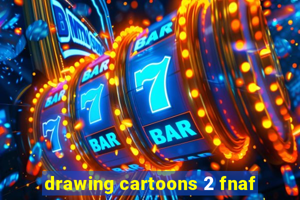 drawing cartoons 2 fnaf