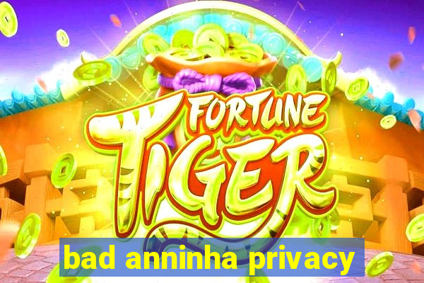 bad anninha privacy