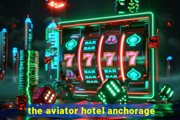 the aviator hotel anchorage