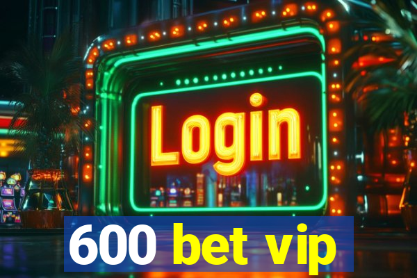 600 bet vip