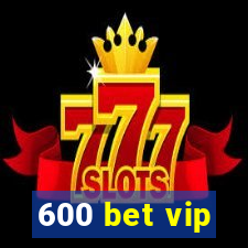 600 bet vip