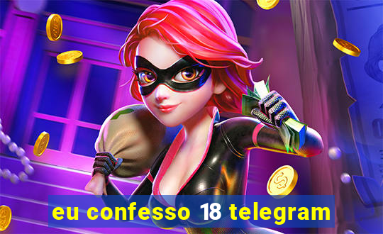 eu confesso 18 telegram