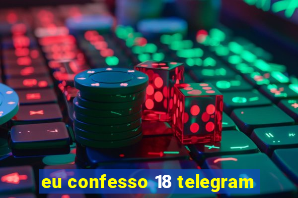 eu confesso 18 telegram