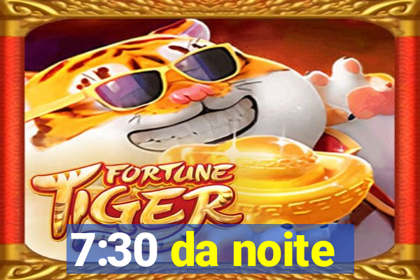 7:30 da noite