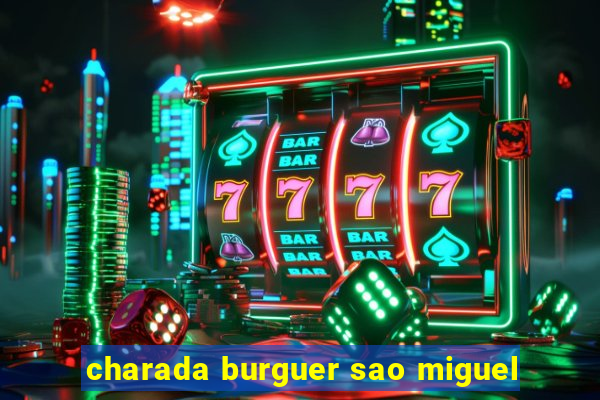 charada burguer sao miguel