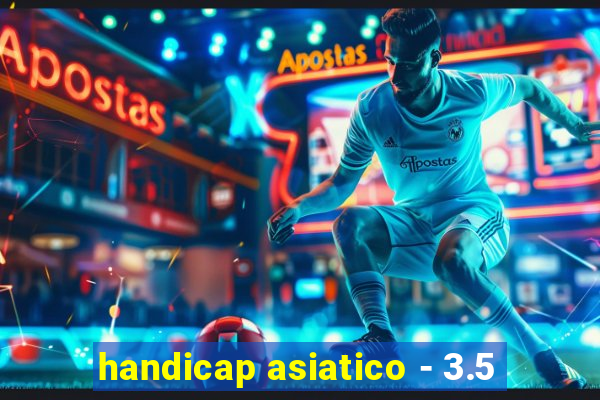 handicap asiatico - 3.5